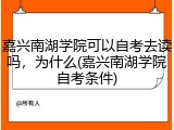 嘉兴南湖学院可以自考去读吗，为什么(嘉兴南湖学院自考条件)