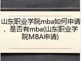 山东职业学院mba如何申请，是否有mba(山东职业学院MBA申请)