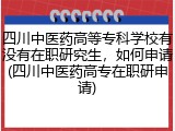 四川中医药高等专科学校有没有在职研究生，如何申请(四川中医药高专在职研申请)
