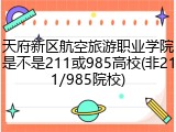天府新区航空旅游职业学院是不是211或985高校(非211/985院校)