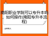 南阳职业学院可以专升本吗，如何操作(南阳专升本流程)