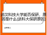 武汉科技大学能否保研，原因是什么(武科大保研原因)
