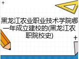黑龙江农业职业技术学院哪一年成立建校的(黑龙江农职院校史)