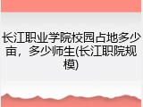 长江职业学院校园占地多少亩，多少师生(长江职院规模)