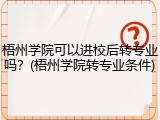 梧州学院可以进校后转专业吗？(梧州学院转专业条件)