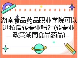 湖南食品药品职业学院可以进校后转专业吗？(转专业政策湖南食品药品)