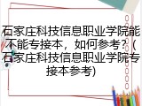 石家庄科技信息职业学院能不能专接本，如何参考？(石家庄科技信息职业学院专接本参考)