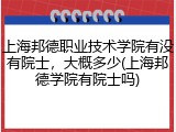 上海邦德职业技术学院有没有院士，大概多少(上海邦德学院有院士吗)