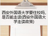 西安外国语大学要住校吗，是否能走读(西安外国语大学走读政策)