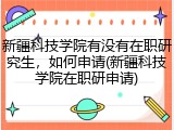 新疆科技学院有没有在职研究生，如何申请(新疆科技学院在职研申请)