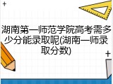 湖南第一师范学院高考需多少分能录取呢(湖南一师录取分数)