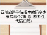四川旅游学院招生编码多少，隶属哪个部门(川旅招生代码归属)