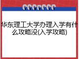 华东理工大学办理入学有什么攻略没(入学攻略)