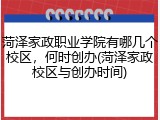 菏泽家政职业学院有哪几个校区，何时创办(菏泽家政校区与创办时间)