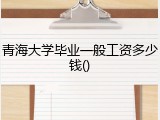 青海大学毕业一般工资多少钱()