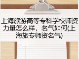 上海旅游高等专科学校师资力量怎么样，名气如何(上海旅专师资名气)