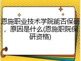 恩施职业技术学院能否保研，原因是什么(恩施职院保研资格)