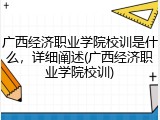 广西经济职业学院校训是什么，详细阐述(广西经济职业学院校训)