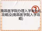 南昌医学院办理入学有什么攻略没(南昌医学院入学攻略)