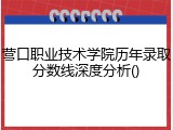营口职业技术学院历年录取分数线深度分析()