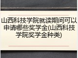 山西科技学院就读期间可以申请哪些奖学金(山西科技学院奖学金种类)