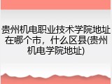贵州机电职业技术学院地址在哪个市，什么区县(贵州机电学院地址)