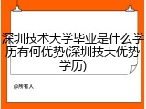 深圳技术大学毕业是什么学历有何优势(深圳技大优势学历)