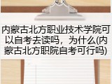 内蒙古北方职业技术学院可以自考去读吗，为什么(内蒙古北方职院自考可行吗)