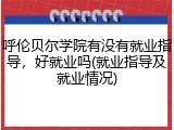 呼伦贝尔学院有没有就业指导，好就业吗(就业指导及就业情况)
