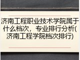 济南工程职业技术学院属于什么档次，专业排行分析(济南工程学院档次排行)
