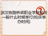 武汉铁路桥梁职业学院校庆一般什么时候举行(校庆举办时间)