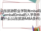 山东旅游职业学院有mba吗？emba和mba的入学条件是什么(山东旅游MBA条件)