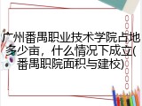 广州番禺职业技术学院占地多少亩，什么情况下成立(番禺职院面积与建校)