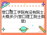 营口理工学院有没有院士，大概多少(营口理工院士数量)