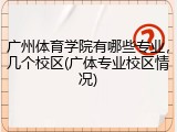 广州体育学院有哪些专业，几个校区(广体专业校区情况)