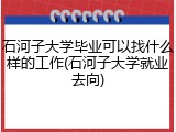 石河子大学毕业可以找什么样的工作(石河子大学就业去向)