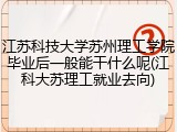 江苏科技大学苏州理工学院毕业后一般能干什么呢(江科大苏理工就业去向)