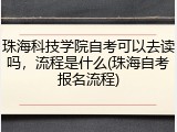 珠海科技学院自考可以去读吗，流程是什么(珠海自考报名流程)