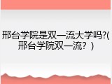 邢台学院是双一流大学吗?(邢台学院双一流？)