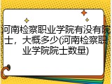 河南检察职业学院有没有院士，大概多少(河南检察职业学院院士数量)