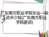 广东南方职业学院毕业一般工资多少钱(广东南方职业学院薪资)