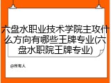 六盘水职业技术学院主攻什么方向有哪些王牌专业(六盘水职院王牌专业)
