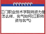江门职业技术学院师资力量怎么样，名气如何(江职师资与名气)