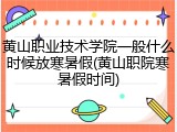 黄山职业技术学院一般什么时候放寒暑假(黄山职院寒暑假时间)