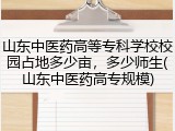 山东中医药高等专科学校校园占地多少亩，多少师生(山东中医药高专规模)