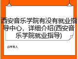 西安音乐学院有没有就业指导中心，详细介绍(西安音乐学院就业指导)