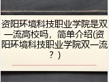 资阳环境科技职业学院是双一流高校吗，简单介绍(资阳环境科技职业学院双一流？)