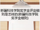 新疆科技学院奖学金评定细则是怎样的(新疆科技学院奖学金细则)