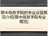 晋中信息学院的专业设置概况介绍(晋中信息学院专业概览)