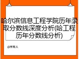 哈尔滨信息工程学院历年录取分数线深度分析(哈工程历年分数线分析)